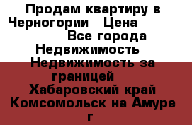 Продам квартиру в Черногории › Цена ­ 7 800 000 - Все города Недвижимость » Недвижимость за границей   . Хабаровский край,Комсомольск-на-Амуре г.